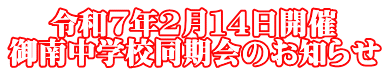 　 令和７年２月１４日開催 御南中学校同期会のお知らせ
