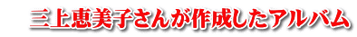 　三上恵美子さんが作成したアルバム